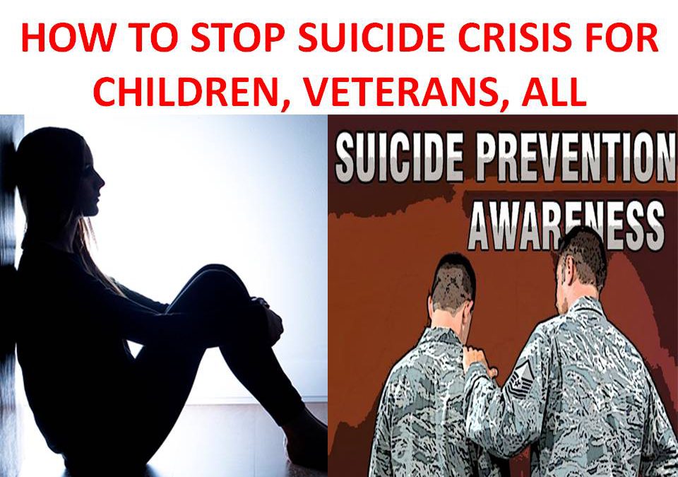 HOW TO STOP SUICIDE CRISIS FOR CHILDREN, VETERANS, ALL
